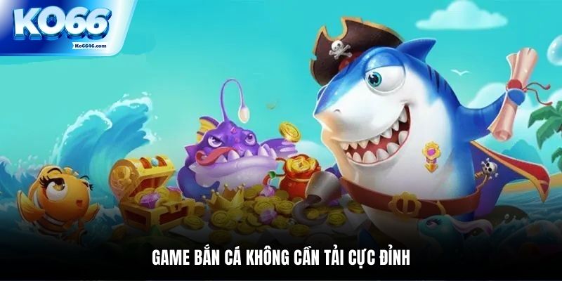 Game bắn cá không cần tải cực đỉnh