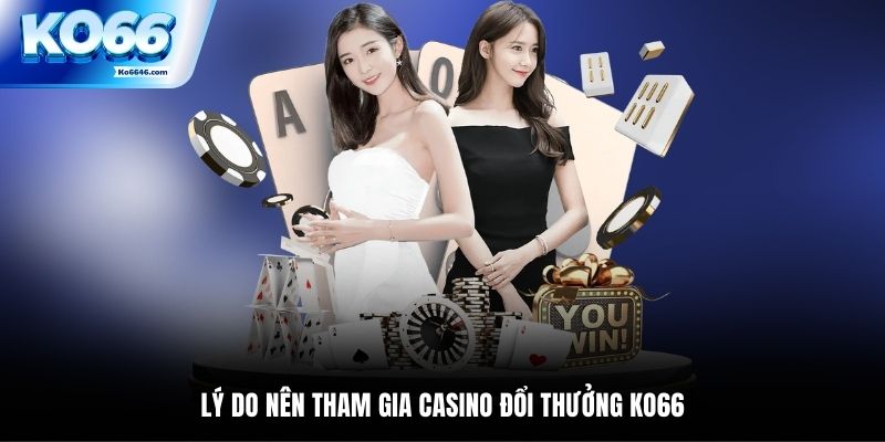 Lý do nên tham gia Casino đổi thưởng KO66