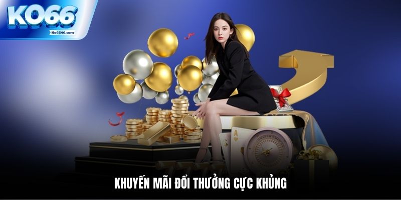 Khuyến mãi đổi thưởng cực khủng
