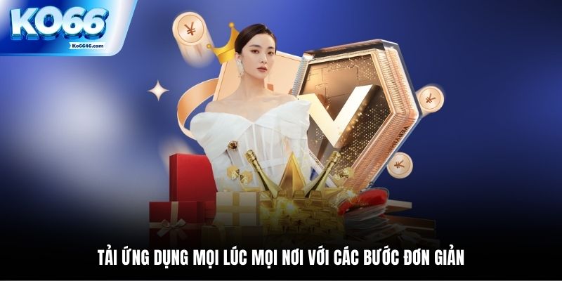 Tải ứng dụng mọi lúc mọi nơi với các bước đơn giản