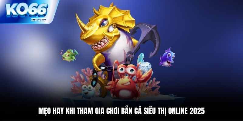 Mẹo hay khi tham gia chơi bắn cá siêu thị online 2025