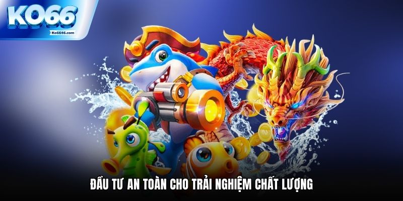 Đầu tư an toàn cho trải nghiệm chất lượng