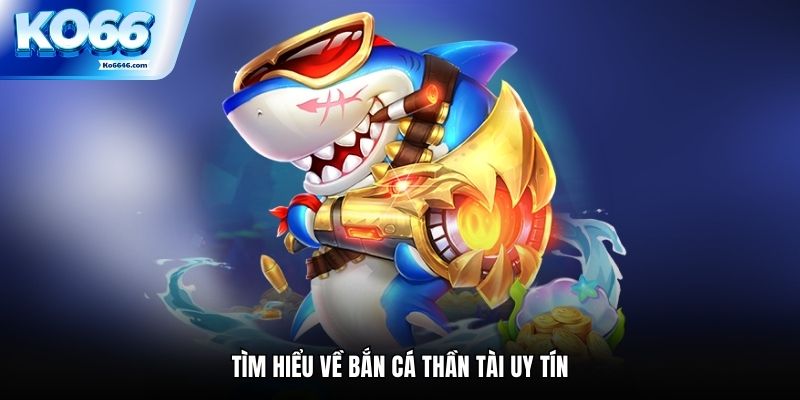 Tìm hiểu về bắn cá thần tài uy tín