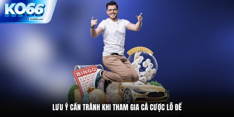 Lưu ý cần tránh khi tham gia cá cược lô đề