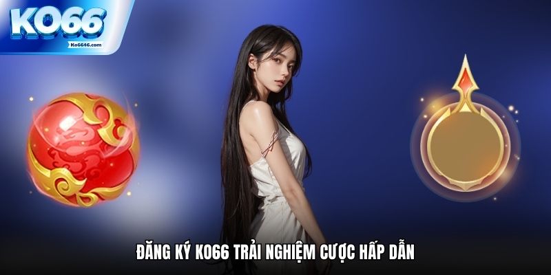 Đăng ký Ko66 trải nghiệm cược hấp dẫn