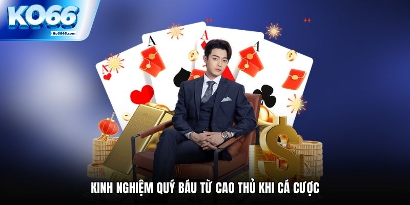 Kinh nghiệm quý báu từ cao thủ khi cá cược