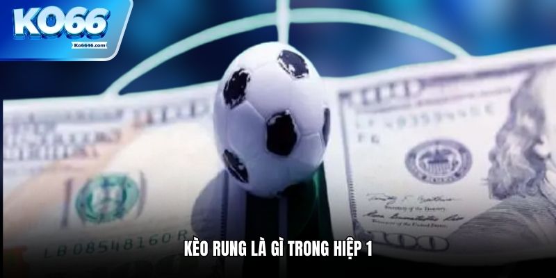 Kèo rung là gì trong hiệp 1