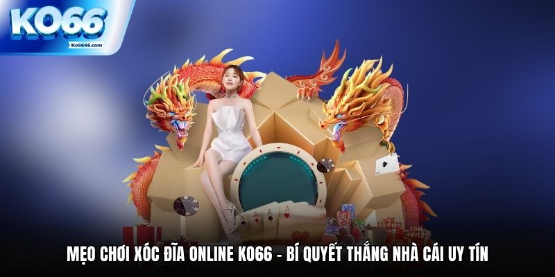 Mẹo Chơi Xóc Đĩa Online Ko66 - Bí Quyết Thắng Nhà Cái Uy Tín
