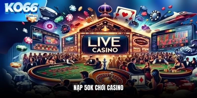 Nạp 50k chơi casino tại KO66 rinh thưởng tiền tỷ mỗi ngày