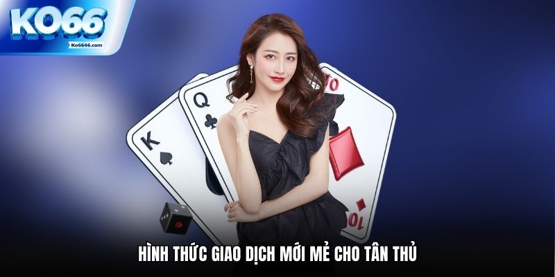 Hình thức giao dịch mới mẻ cho tân thủ